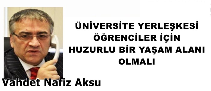 GAZETECİ YAZAR VAHDET NAFİZ AKSU'NUN KALEMİNDEN: 'ÜNİVERSİTE YERLEŞKESİ ÖĞRENCİLER İÇİN HUZURLU BİR YAŞAM ALANI OLMALI'