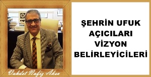 Gazeteci Yazar Vahdet Nafiz Aksu'nun kaleminden: 'Şehrin ufuk açıcıları, vizyon belirleyicileri...'