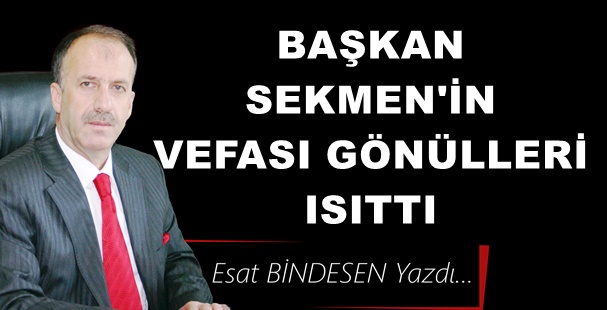 Gazeteci Yazar Esat Bindesen Yazdı: 'Başkan Sekmen’in vefası gönülleri ısıttı'