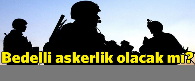 Bedelli askerlik olacak mı?