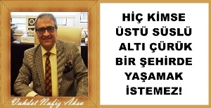 Gazeteci Yazar Vahdet Nafiz Aksu Yazdı: 'Hiç kimse üstü süslü altı çürük bir şehirde yaşamak istemez!'