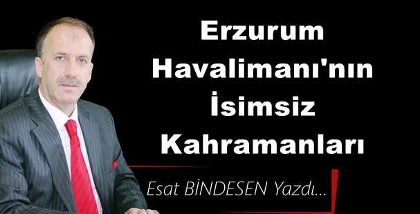 Gazeteci Yazar Esat Bindesen'in kaleminden: 'Erzurum Havalimanı'nın İsimsiz Kahramanları'