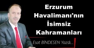 Gazeteci Yazar Esat Bindesen'in kaleminden: 'Erzurum Havalimanı'nın İsimsiz Kahramanları'