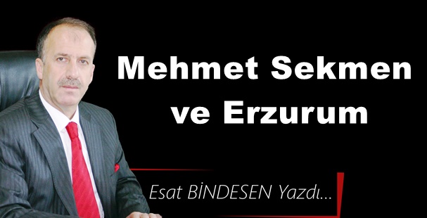 Gazeteci Yazar Esat Bindesen'in kaleminden: 'Mehmet Sekmen ve Erzurum'