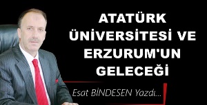 Gazeteci Yazar Esat Bindesen'in kaleminden: 'Atatürk Üniversitesi ve Erzurum’un Geleceği'