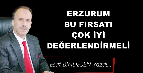 Gazeteci Yazar Esat Bindesen yazdı: 'Erzurum bu fırsatı çok iyi değerlendirmeli…'