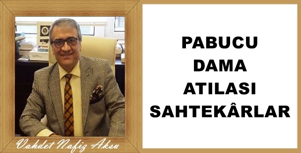 Gazeteci Yazar Vahdet Nafiz Aksu'nun kaleminden: 'Pabucu dama atılası sahtekârlar'