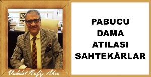 Gazeteci Yazar Vahdet Nafiz Aksu'nun kaleminden: 'Pabucu dama atılası sahtekârlar'