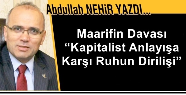 Eğitimci yazar Abdullah Nehir'in kaleminden:'Maarifin Davası: “Kapitalist Anlayışa Karşı Ruhun Dirilişi”