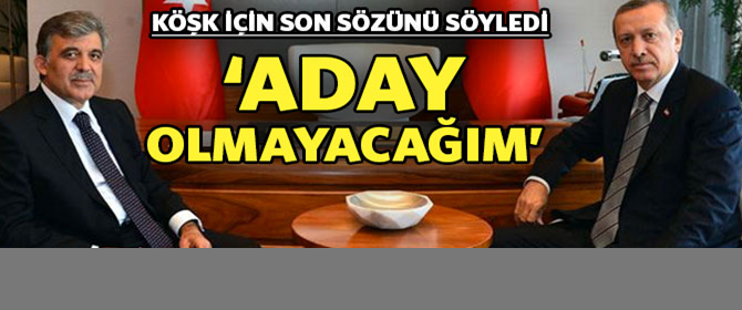 Abdullah Gül: Aday Olmayacağım