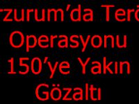 Erzurum’da Terör Operasyonu: 150’ye Yakın Gözaltı