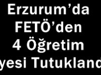 Erzurum’da Fetö’den 4 Öğretim Üyesi Tutuklandı