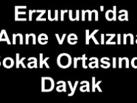 Erzurum'da Anne ve Kızına Sokak Ortasında Dayak