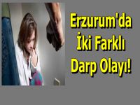 Erzurum'da Kadına Şiddet Tüm Hızıyla Sürüyor