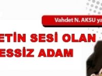 GAZETECİ YAZAR VAHDET NAFİZ AKSU'NUN KALEMİNDEN: 'MİLLETİN SESİ OLAN, SESSİZ ADAM'