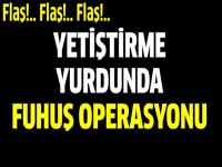 Flaş.. Yetiştirme Yurdunda Fuhuş Operasyonu