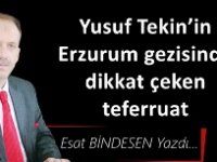 Gazeteci Yazar Esat Bindesen'in kaleminden..Yusuf Tekin’in Erzurum gezisinde dikkat çeken teferruat