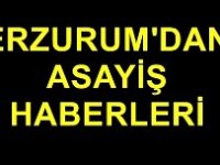 Erzurum'dan asayiş haberleri