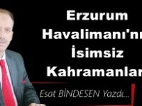 Gazeteci Yazar Esat Bindesen'in kaleminden: 'Erzurum Havalimanı'nın İsimsiz Kahramanları'