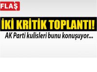 AK Parti'de iki kritik toplantı!