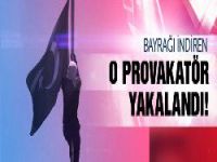 Türk bayrağını indiren provakatör yakalandı!