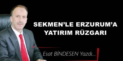 Sekmen’le Erzurum’a yatırım rüzgarı